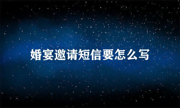 婚宴邀请短信要怎么写