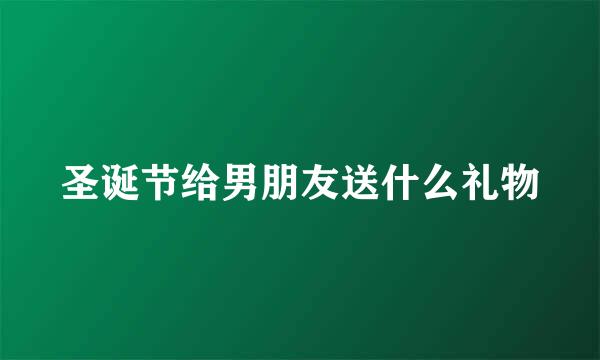 圣诞节给男朋友送什么礼物