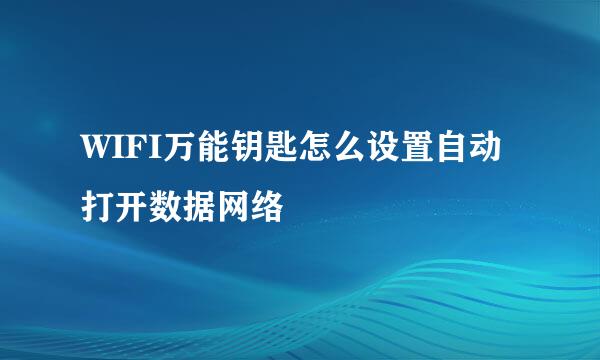 WIFI万能钥匙怎么设置自动打开数据网络