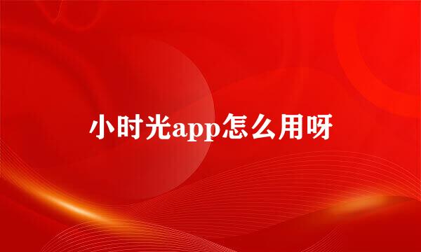 小时光app怎么用呀