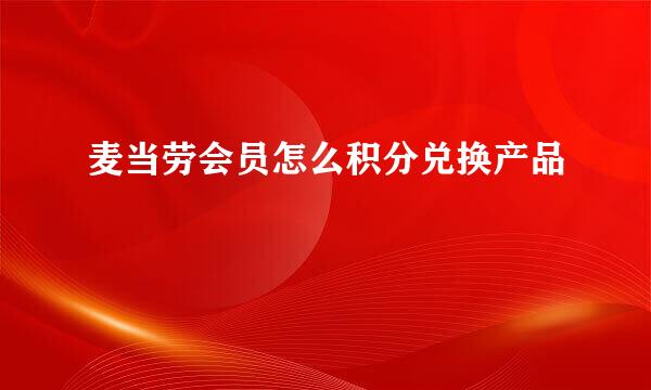麦当劳会员怎么积分兑换产品