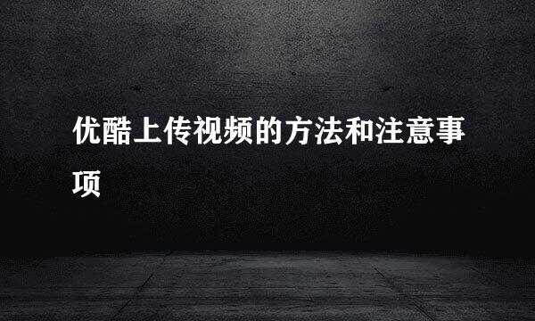优酷上传视频的方法和注意事项