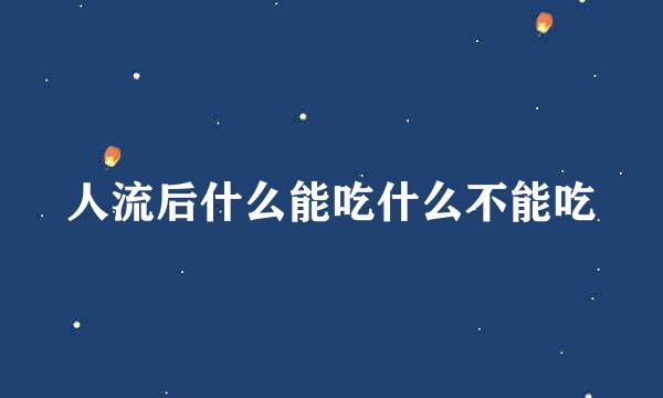 人流后什么能吃什么不能吃