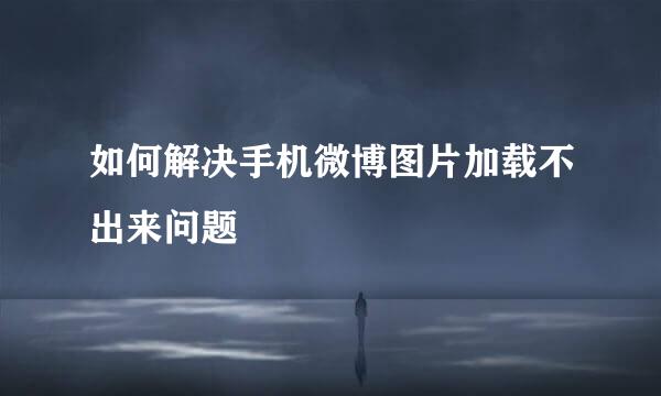 如何解决手机微博图片加载不出来问题