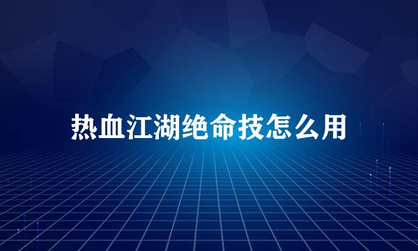 热血江湖绝命技怎么用