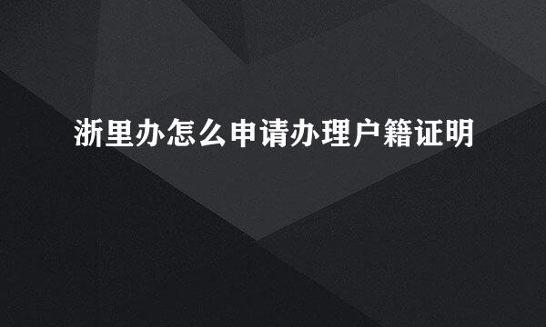 浙里办怎么申请办理户籍证明