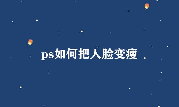 ps如何把人脸变瘦