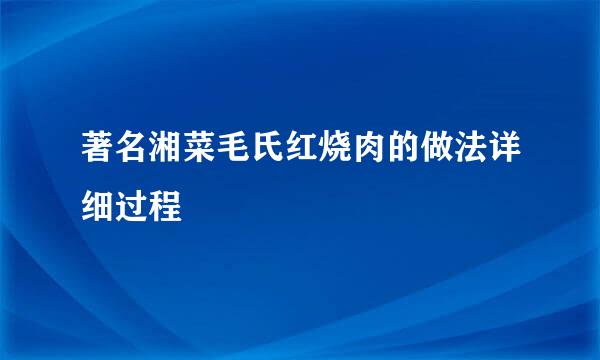 著名湘菜毛氏红烧肉的做法详细过程