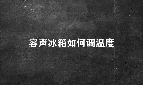 容声冰箱如何调温度