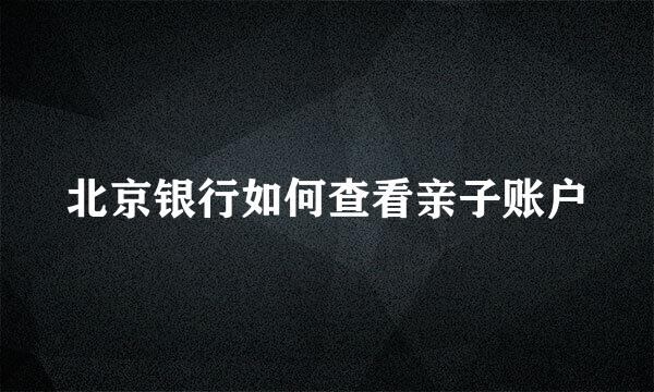 北京银行如何查看亲子账户