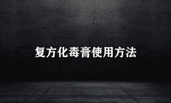 复方化毒膏使用方法