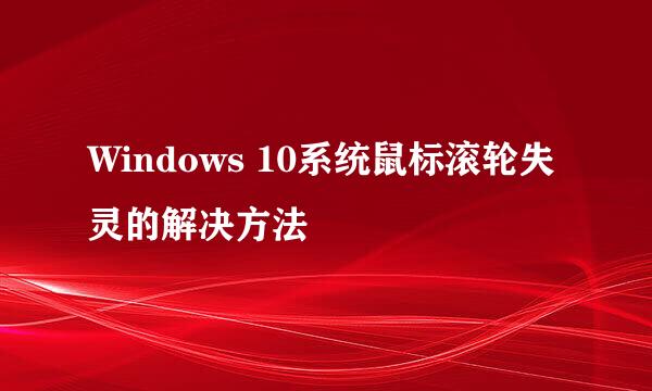 Windows 10系统鼠标滚轮失灵的解决方法