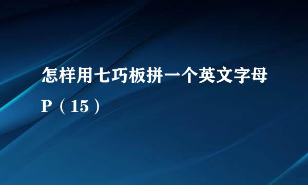 怎样用七巧板拼一个英文字母P(15)