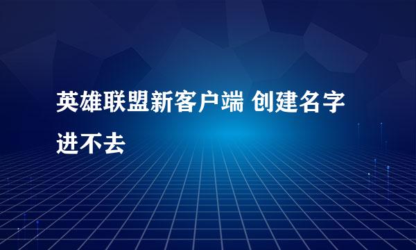 英雄联盟新客户端 创建名字进不去