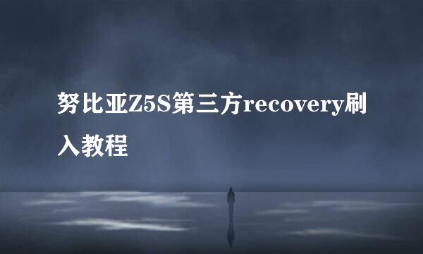努比亚Z5S第三方recovery刷入教程