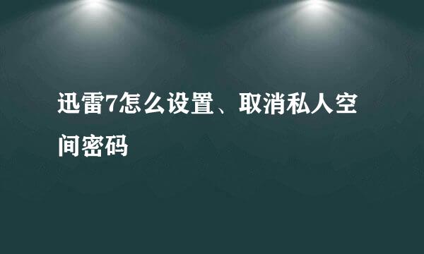 迅雷7怎么设置、取消私人空间密码