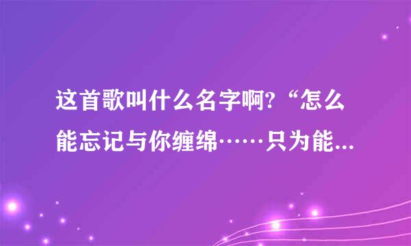 这首歌叫什么名字啊?“怎么能忘记与你缠绵……只为能换回那根红线…”