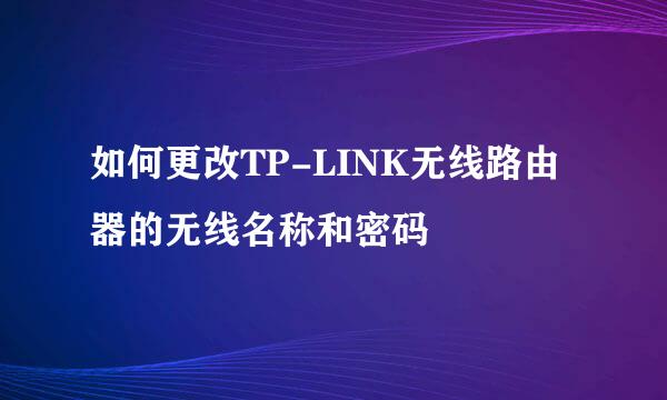 如何更改TP-LINK无线路由器的无线名称和密码