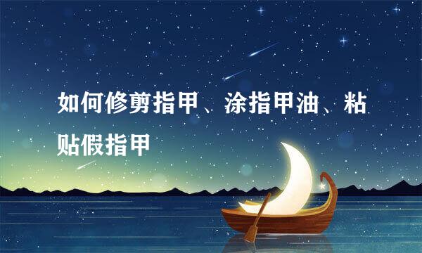 如何修剪指甲、涂指甲油、粘贴假指甲