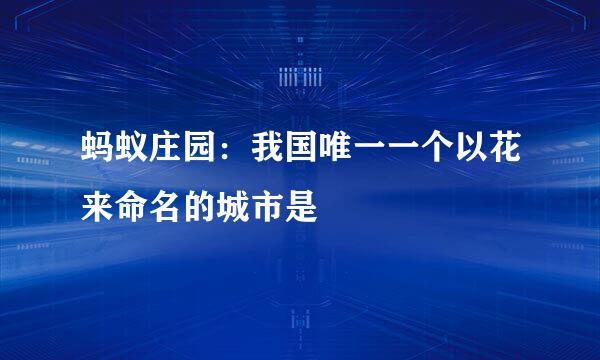 蚂蚁庄园：我国唯一一个以花来命名的城市是