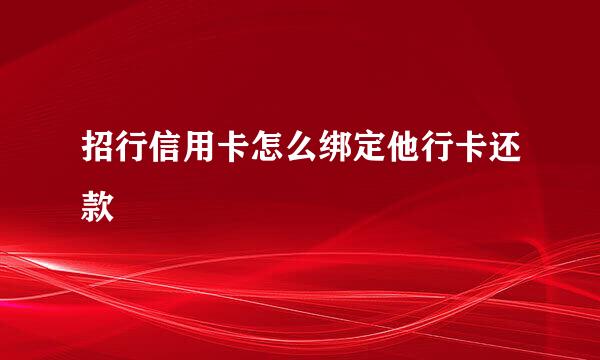 招行信用卡怎么绑定他行卡还款