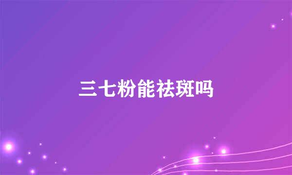 三七粉能祛斑吗