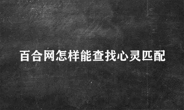 百合网怎样能查找心灵匹配