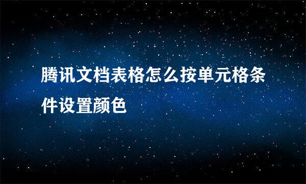 腾讯文档表格怎么按单元格条件设置颜色