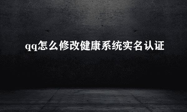 qq怎么修改健康系统实名认证