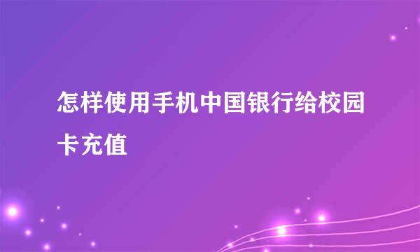 怎样使用手机中国银行给校园卡充值