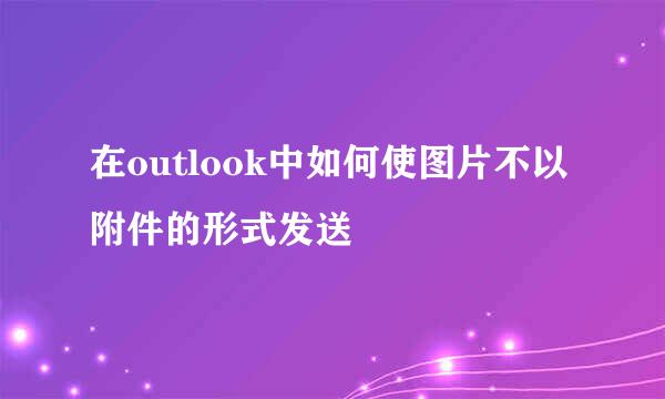 在outlook中如何使图片不以附件的形式发送
