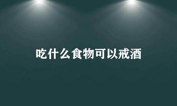吃什么食物可以戒酒
