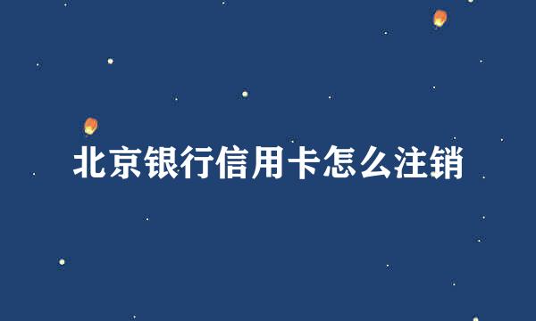 北京银行信用卡怎么注销