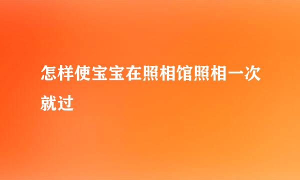 怎样使宝宝在照相馆照相一次就过