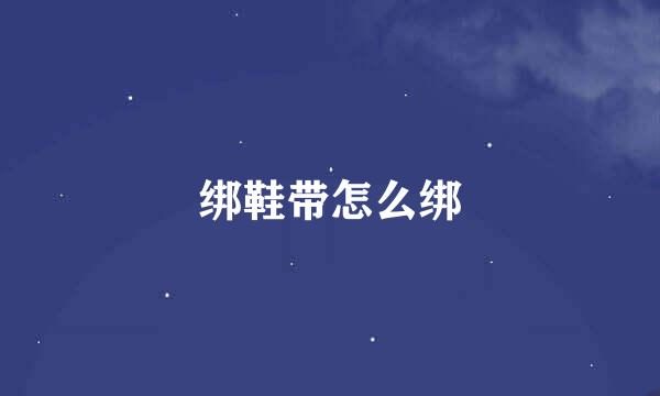 绑鞋带怎么绑
