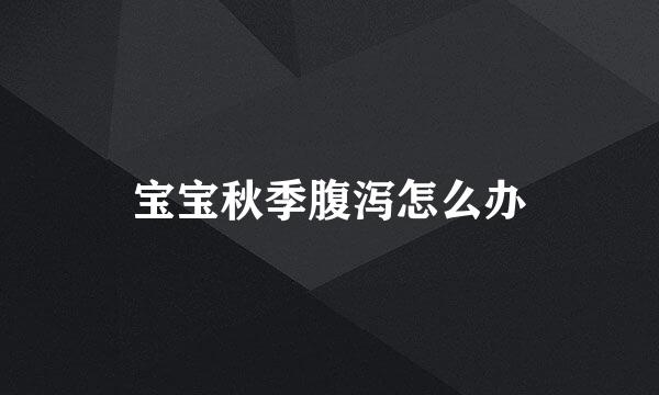 宝宝秋季腹泻怎么办