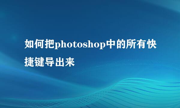 如何把photoshop中的所有快捷键导出来