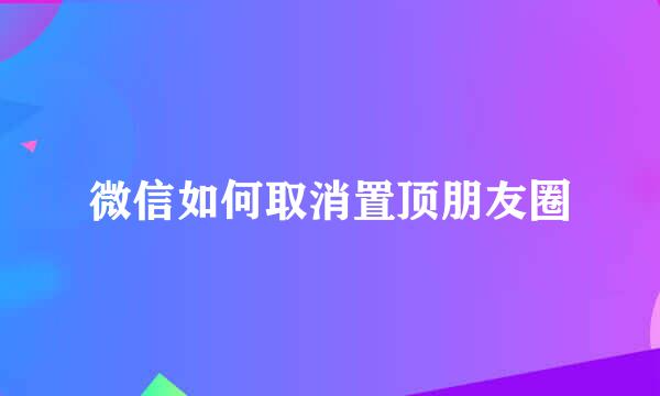 微信如何取消置顶朋友圈