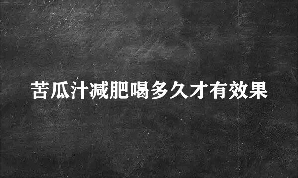 苦瓜汁减肥喝多久才有效果