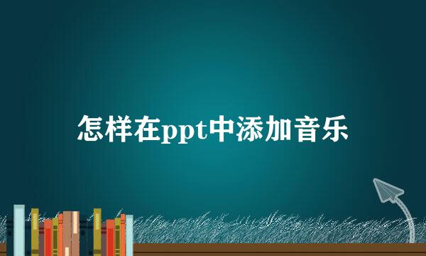 怎样在ppt中添加音乐