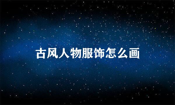 古风人物服饰怎么画