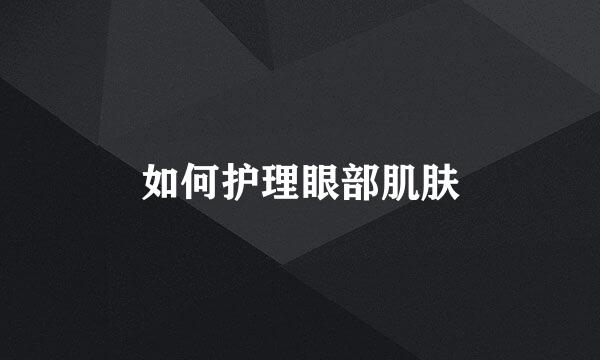 如何护理眼部肌肤