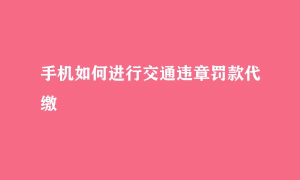 手机如何进行交通违章罚款代缴