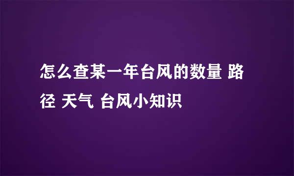 怎么查某一年台风的数量 路径 天气 台风小知识