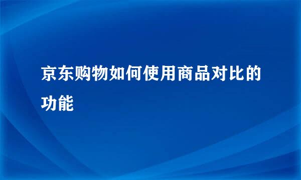 京东购物如何使用商品对比的功能
