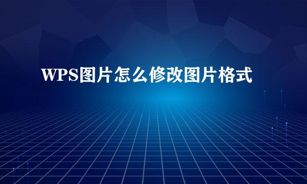 WPS图片怎么修改图片格式