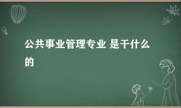 公共事业管理专业 是干什么的