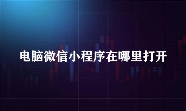 电脑微信小程序在哪里打开