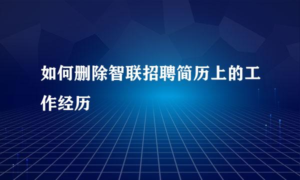 如何删除智联招聘简历上的工作经历