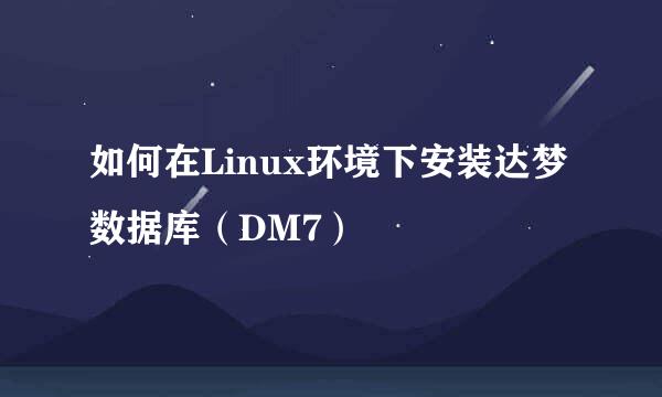 如何在Linux环境下安装达梦数据库(DM7)